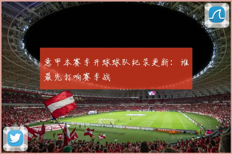 意甲本赛季开球球队纪录更新：谁最先打响赛季战