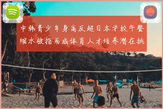 中韩青少年身高反超日本学校午餐缩水被指或成体育人才培养潜在挑战