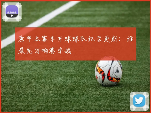意甲本赛季开球球队纪录更新：谁最先打响赛季战