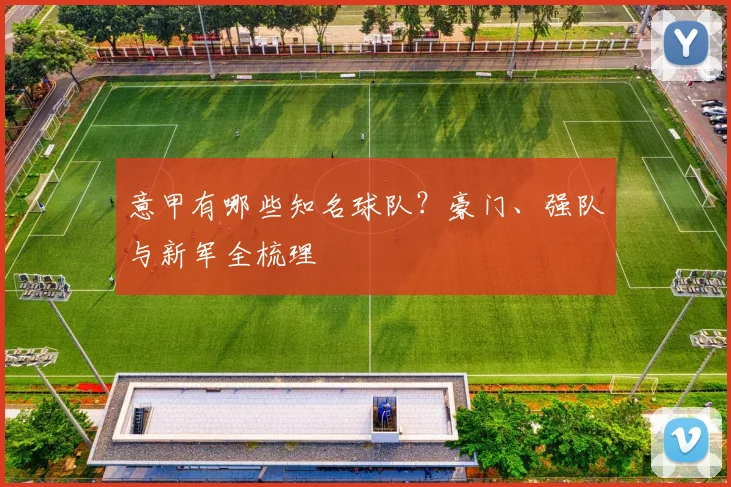 意甲有哪些知名球队？豪门、强队与新军全梳理