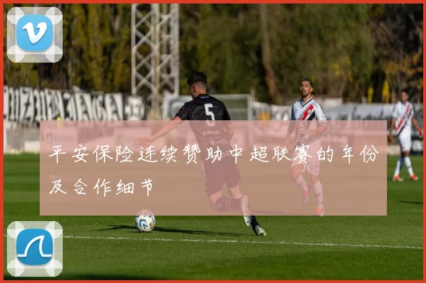 平安保险连续赞助中超联赛的年份及合作细节